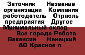 Заточник 4 › Название организации ­ Компания-работодатель › Отрасль предприятия ­ Другое › Минимальный оклад ­ 20 000 - Все города Работа » Вакансии   . Ненецкий АО,Красное п.